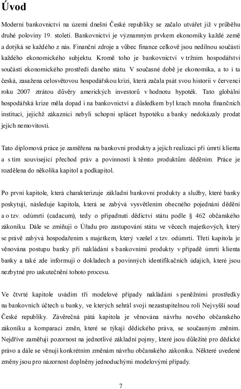 V současné době je ekonomika, a to i ta česká, zasaţena celosvětovou hospodářskou krizí, která začala psát svou historii v červenci roku 2007 ztrátou důvěry amerických investorů v hodnotu hypoték.