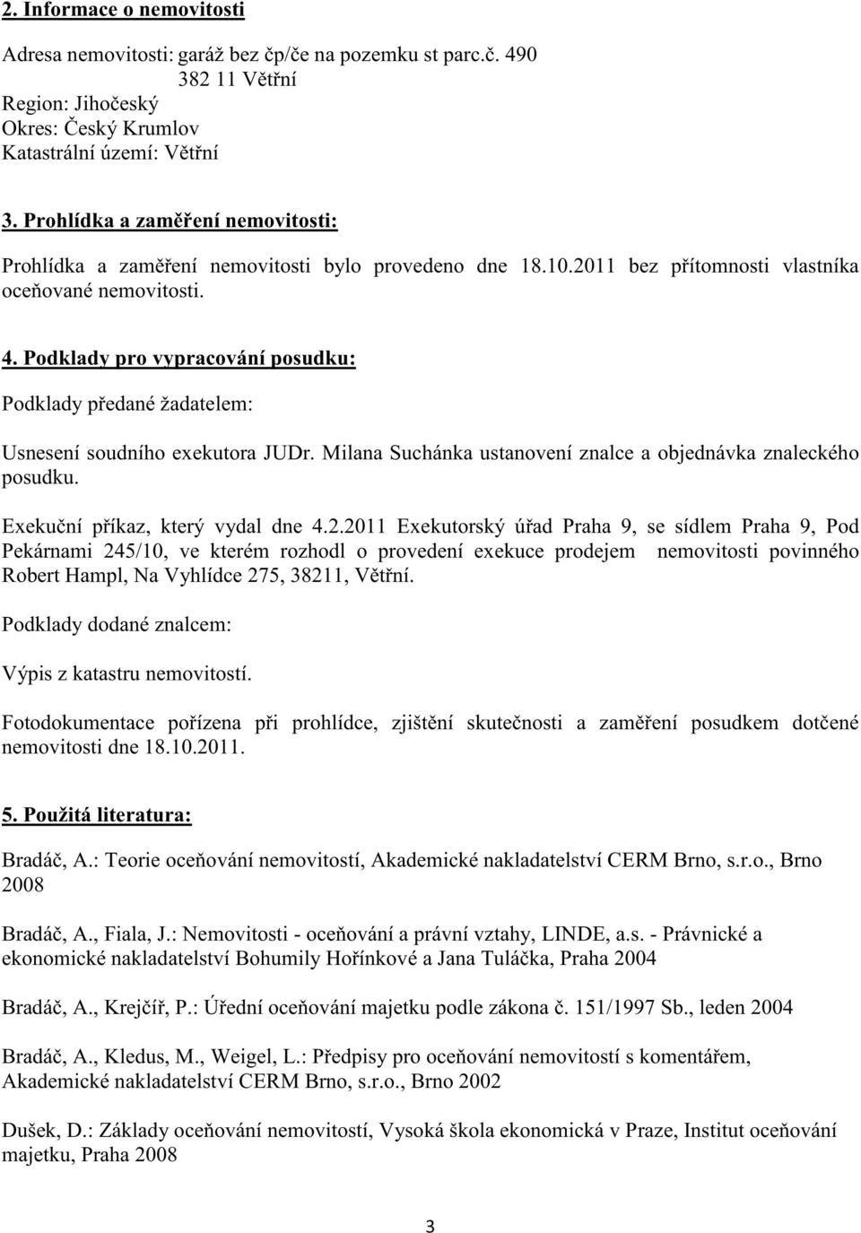 Podklady pro vypracování posudku: Podklady pedané žadatelem: Usnesení soudního exekutora JUDr. Milana Suchánka ustanovení znalce a objednávka znaleckého posudku. Exekuní píkaz, který vydal dne 4.2.