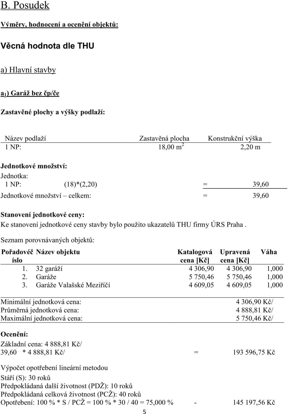 Praha. Seznam porovnávaných objekt: Poadové Název objektu Katalogová Upravená Váha íslo cena [K] cena [K] 1. 32 garáží 4 306,90 4 306,90 1,000 2. Garáže 5 750,46 5 750,46 1,000 3.