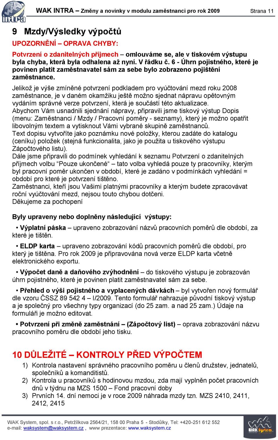 Jelikož je výše zmíněné potvrzení podkladem pro vyúčtování mezd roku 2008 zaměstnance, je v daném okamžiku ještě možno sjednat nápravu opětovným vydáním správné verze potvrzení, která je součástí