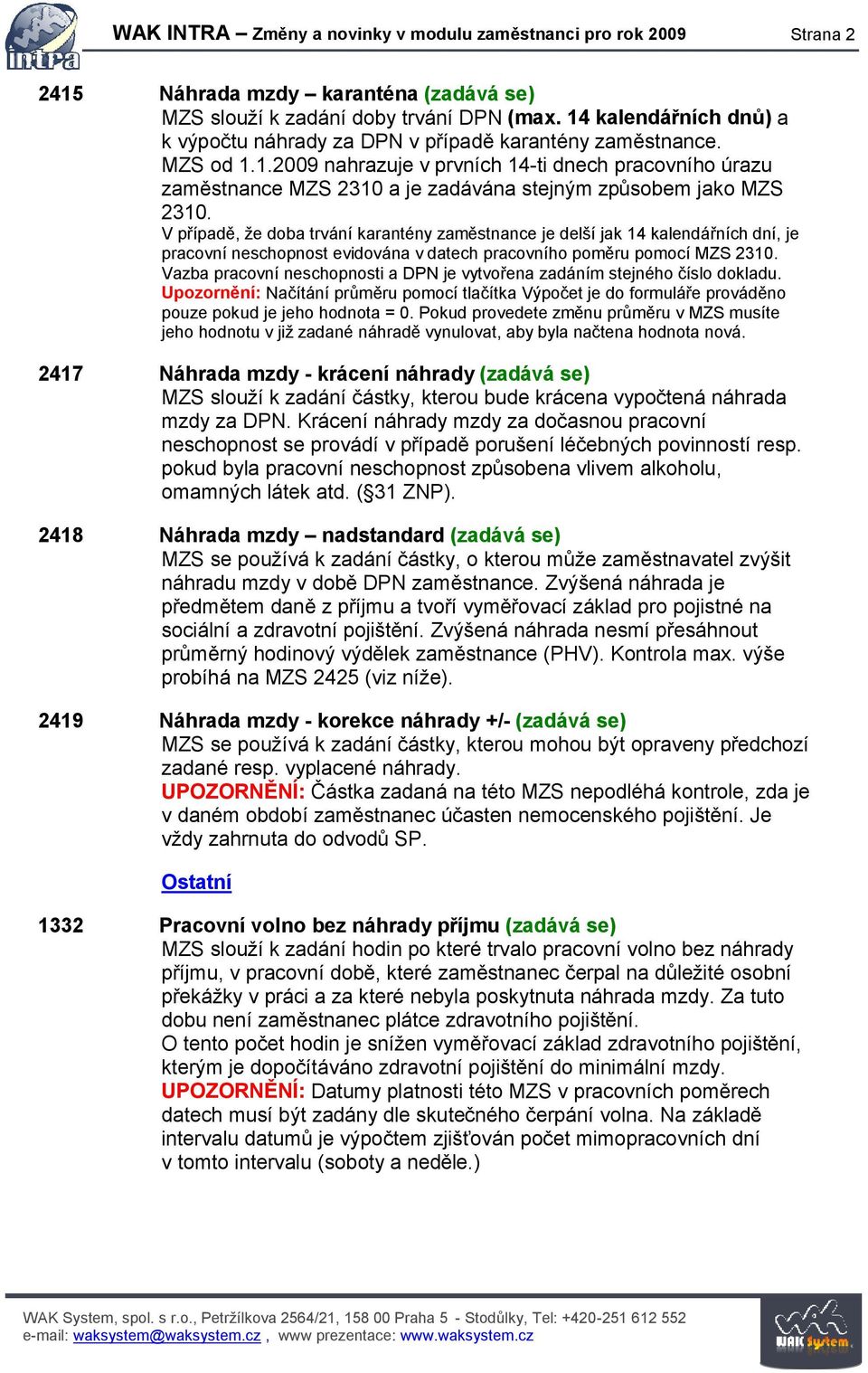 V případě, že doba trvání karantény zaměstnance je delší jak 14 kalendářních dní, je pracovní neschopnost evidována v datech pracovního poměru pomocí MZS 2310.