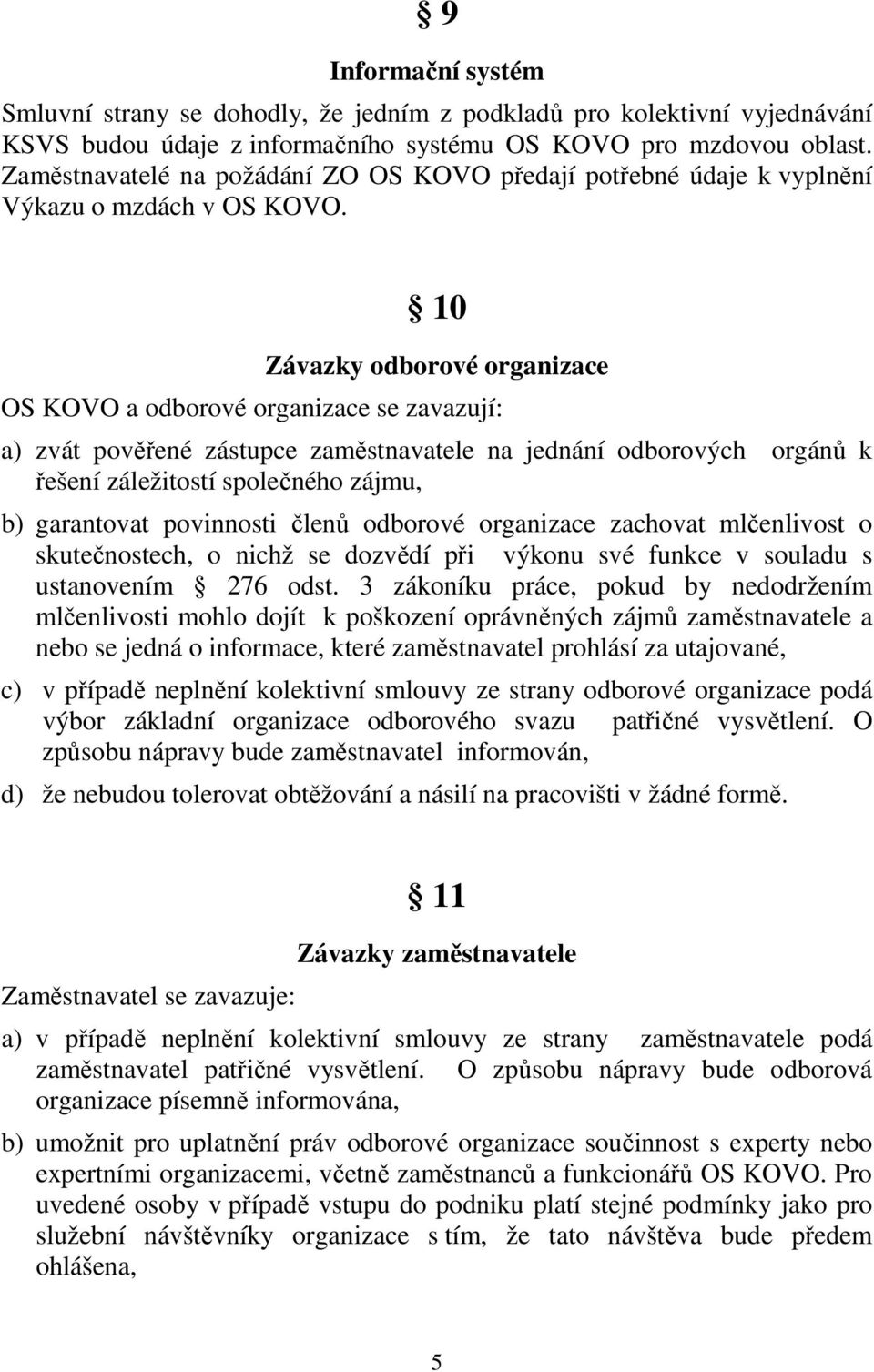 10 Závazky odborové organizace OS KOVO a odborové organizace se zavazují: a) zvát pověřené zástupce zaměstnavatele na jednání odborových orgánů k řešení záležitostí společného zájmu, b) garantovat