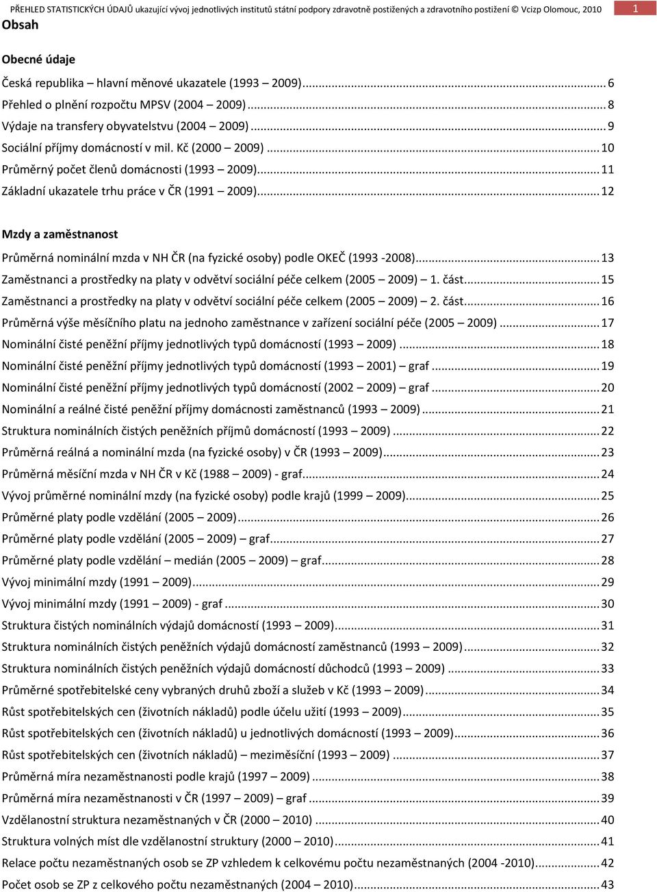 .. 12 Mzdy a zaměstnanost Průměrná nominální mzda v NH ČR (na fyzické osoby) podle OKEČ (1993-2008)... 13 Zaměstnanci a prostředky na platy v odvětví sociální péče celkem (2005 2009) 1. část.