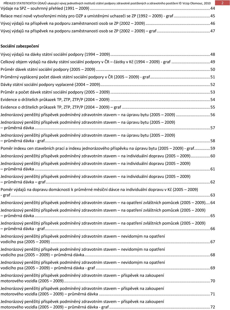 .. 47 2 Sociální zabezpečení Vývoj výdajů na dávky státní sociální podpory (1994 2009)... 48 Celkový objem výdajů na dávky státní sociální podpory v ČR částky v Kč (1994 2009) - graf.