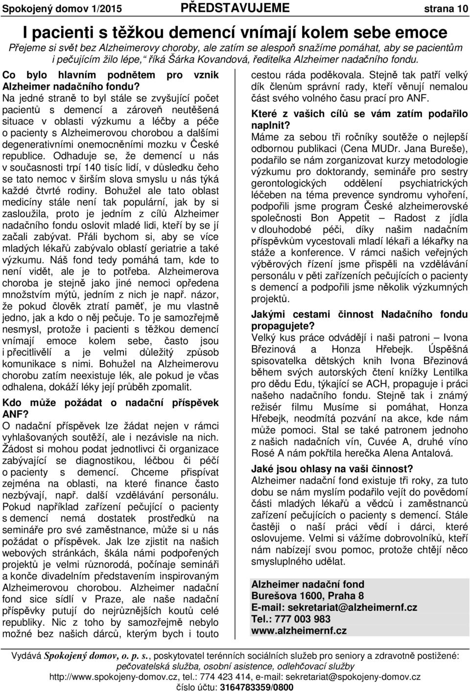 Na jedné stran to byl stále se zvyšující po et pacient s demencí a zárove neut šená situace v oblasti výzkumu a lé by a pé e o pacienty s Alzheimerovou chorobou a dalšími degenerativními onemocn ními