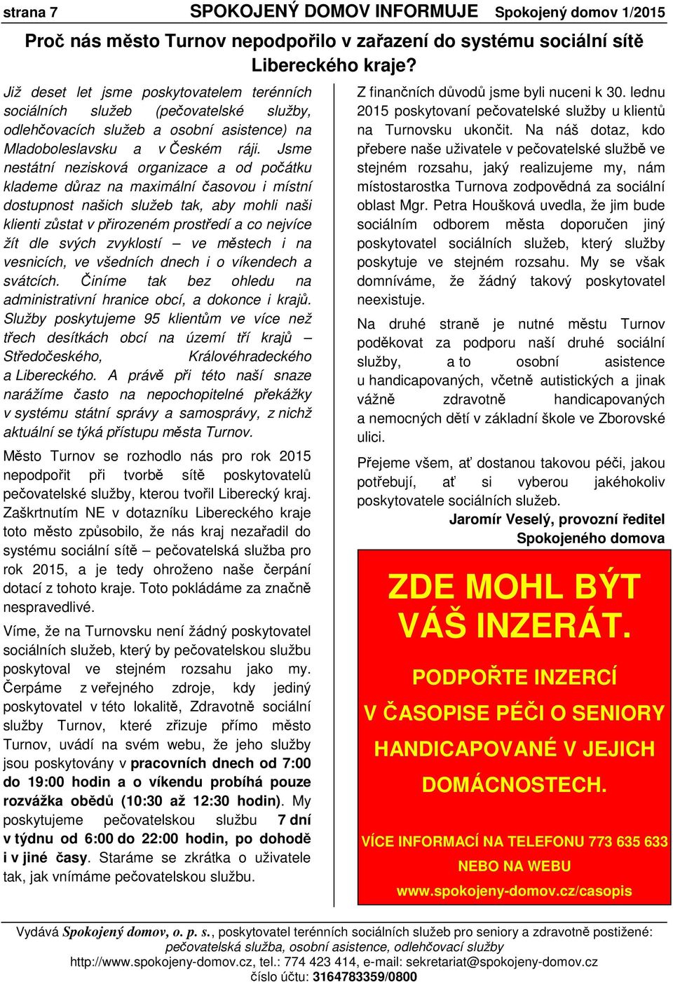 Jsme nestátní nezisková organizace a od počátku klademe důraz na maximální časovou i místní dostupnost našich služeb tak, aby mohli naši klienti zůstat v přirozeném prostředí a co nejvíce žít dle