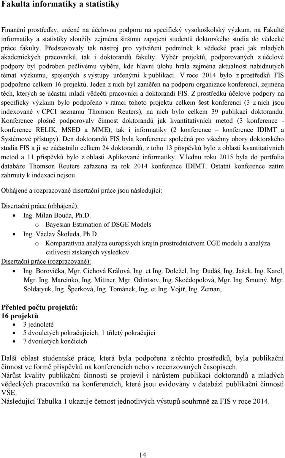 Výběr projektů, podporovaných z účelové podpory byl podroben pečlivému výběru, kde hlavní úlohu hrála zejména aktuálnost nabídnutých témat výzkumu, spojených s výstupy určenými k publikaci.