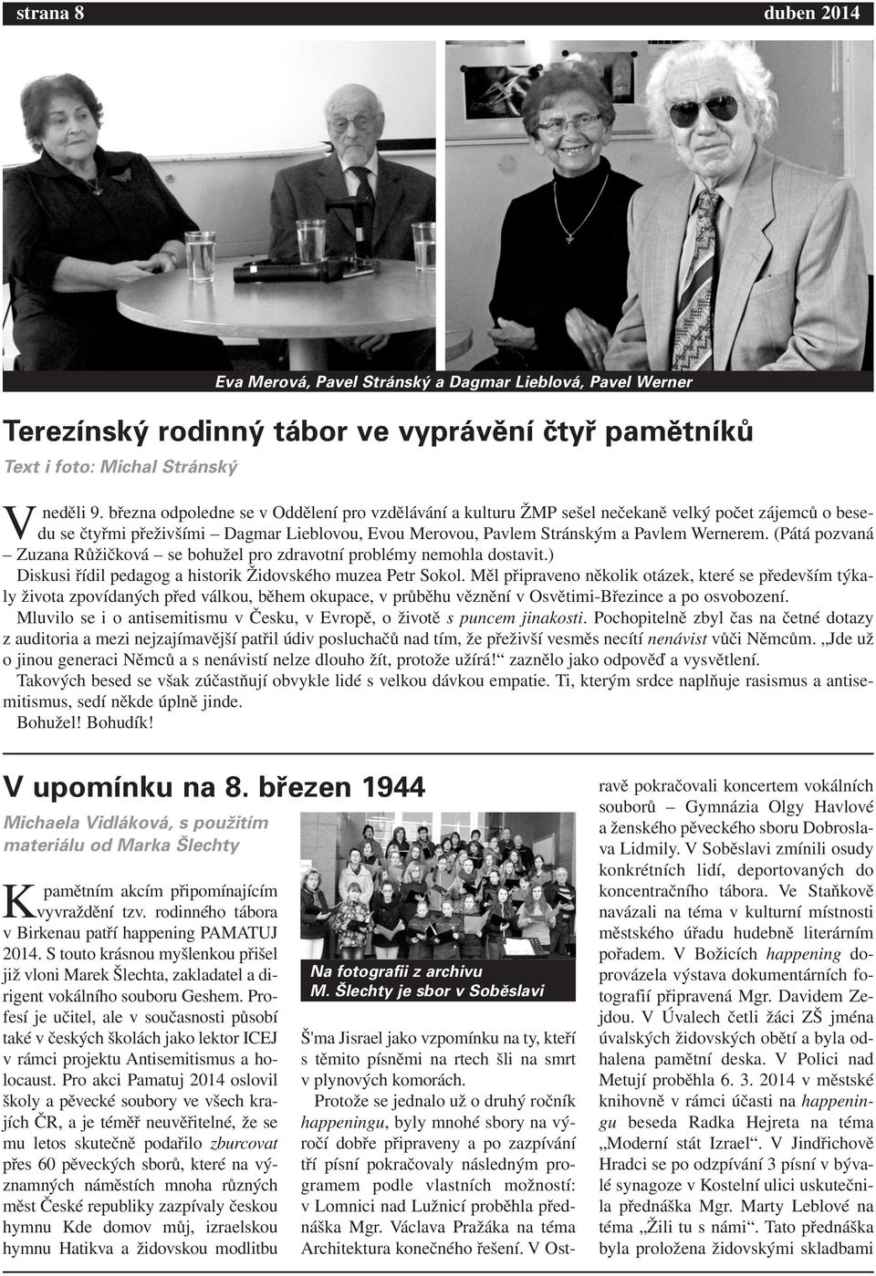 (Pátá pozvaná Zuzana Růžičková se bohužel pro zdravotní problémy nemohla dostavit.) Diskusi řídil pedagog a historik Židovského muzea Petr Sokol.