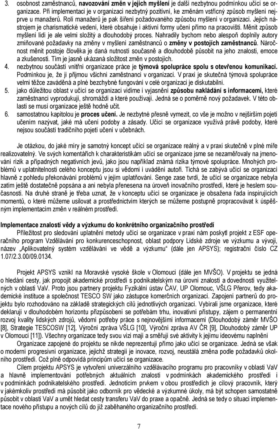 Jejich nástrojem je charismatické vedení, které obsahuje i aktivní formy učení přímo na pracovišti. Měnit způsob myšlení lidí je ale velmi složitý a dlouhodobý proces.