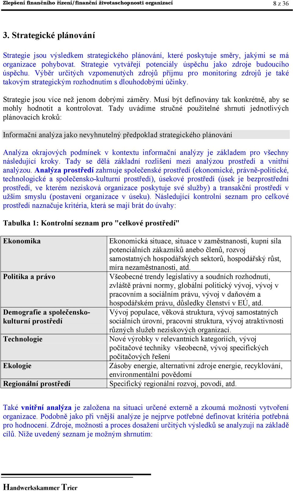 Výběr určitých vzpomenutých zdrojů příjmu pro monitoring zdrojů je také takovým strategickým rozhodnutím s dlouhodobými účinky. Strategie jsou více než jenom dobrými záměry.