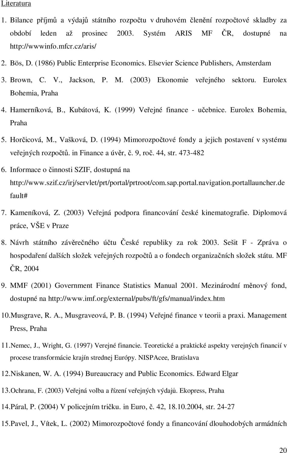 (1999) Veejné finance - uebnice. Eurolex Bohemia, Praha 5. Horicová, M., Vašková, D. (1994) Mimorozpotové fondy a jejich postavení v systému veejných rozpot. in Finance a úvr,. 9, ro. 44, str.