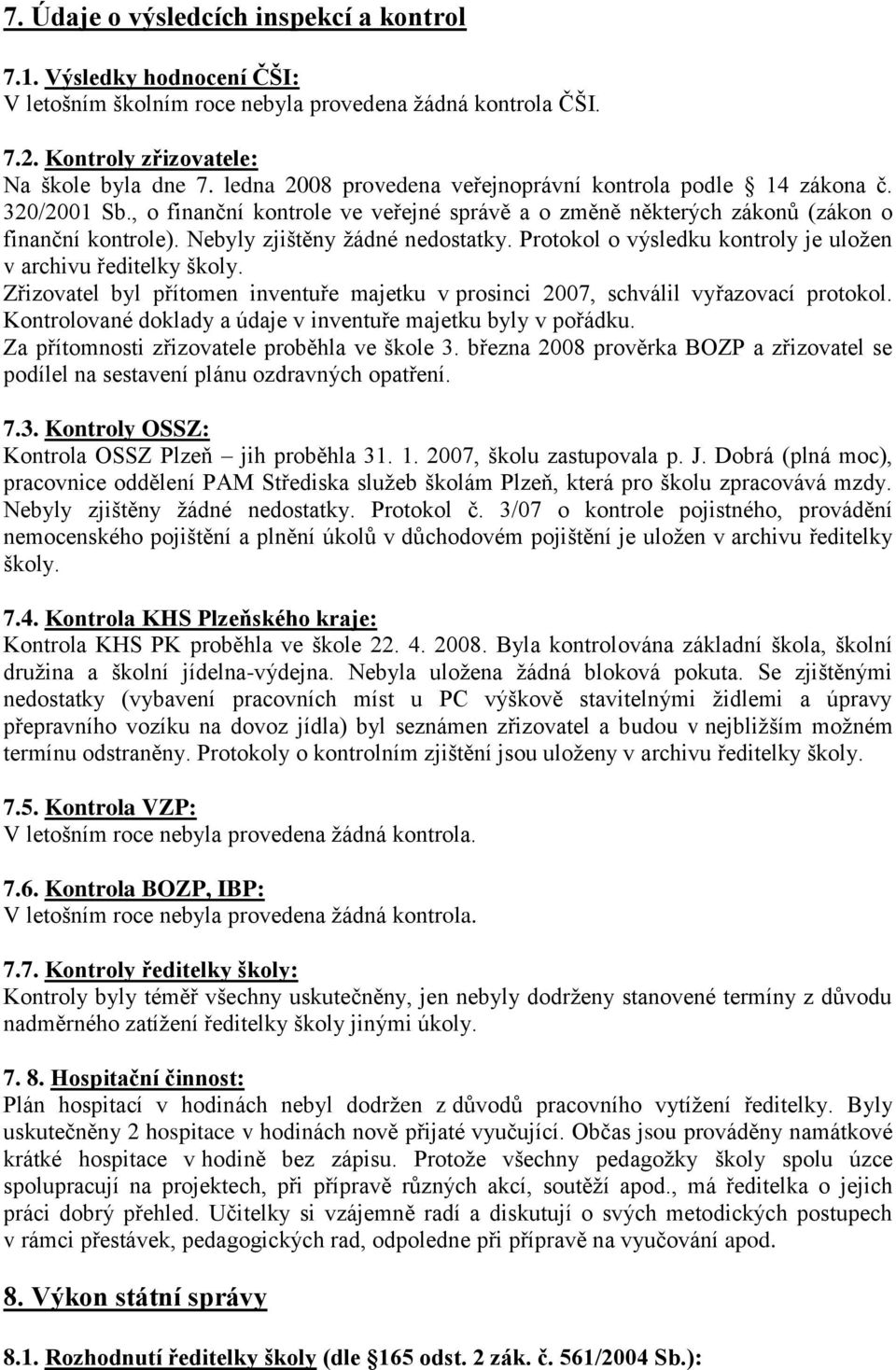 Nebyly zjištěny ţádné nedostatky. Protokol o výsledku kontroly je uloţen v archivu ředitelky školy. Zřizovatel byl přítomen inventuře majetku v prosinci 2007, schválil vyřazovací protokol.