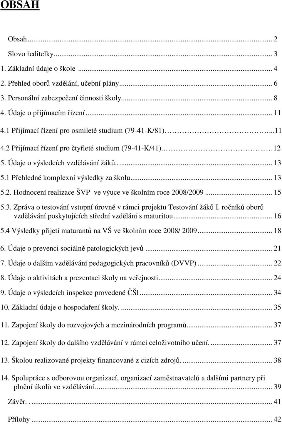 1 Přehledné komplexní výsledky za školu... 13 5.2. Hodnocení realizace ŠVP ve výuce ve školním roce 2008/2009... 15 5.3. Zpráva o testování vstupní úrovně v rámci projektu Testování žáků I.