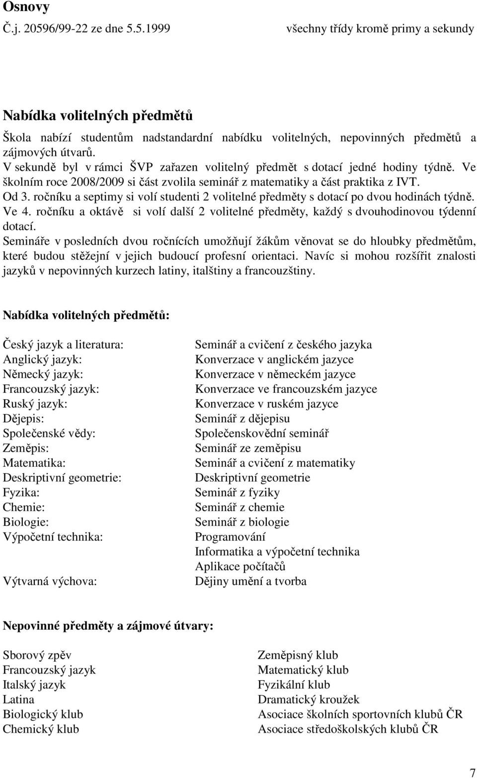 ročníku a septimy si volí studenti 2 volitelné předměty s dotací po dvou hodinách týdně. Ve 4. ročníku a oktávě si volí další 2 volitelné předměty, každý s dvouhodinovou týdenní dotací.