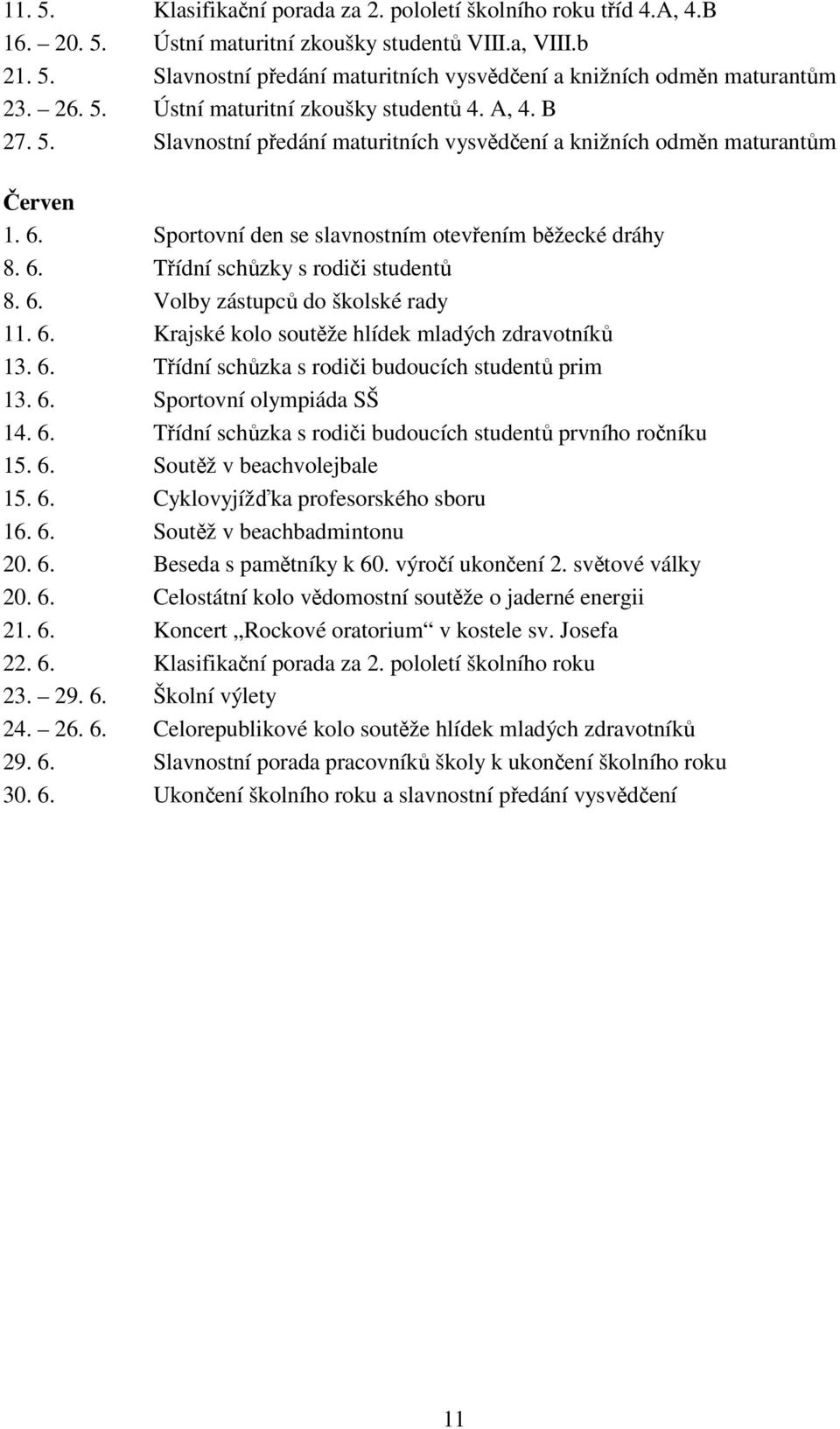 6. Volby zástupců do školské rady 11. 6. Krajské kolo soutěže hlídek mladých zdravotníků 13. 6. Třídní schůzka s rodiči budoucích studentů prim 13. 6. Sportovní olympiáda SŠ 14. 6. Třídní schůzka s rodiči budoucích studentů prvního ročníku 15.