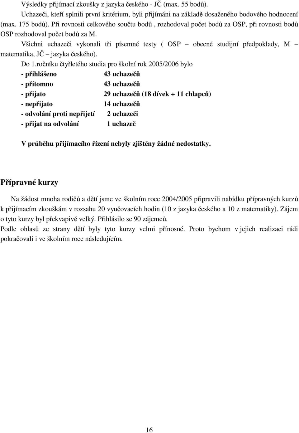 Všichni uchazeči vykonali tři písemné testy ( OSP obecné studijní předpoklady, M matematika, JČ jazyka českého). Do 1.