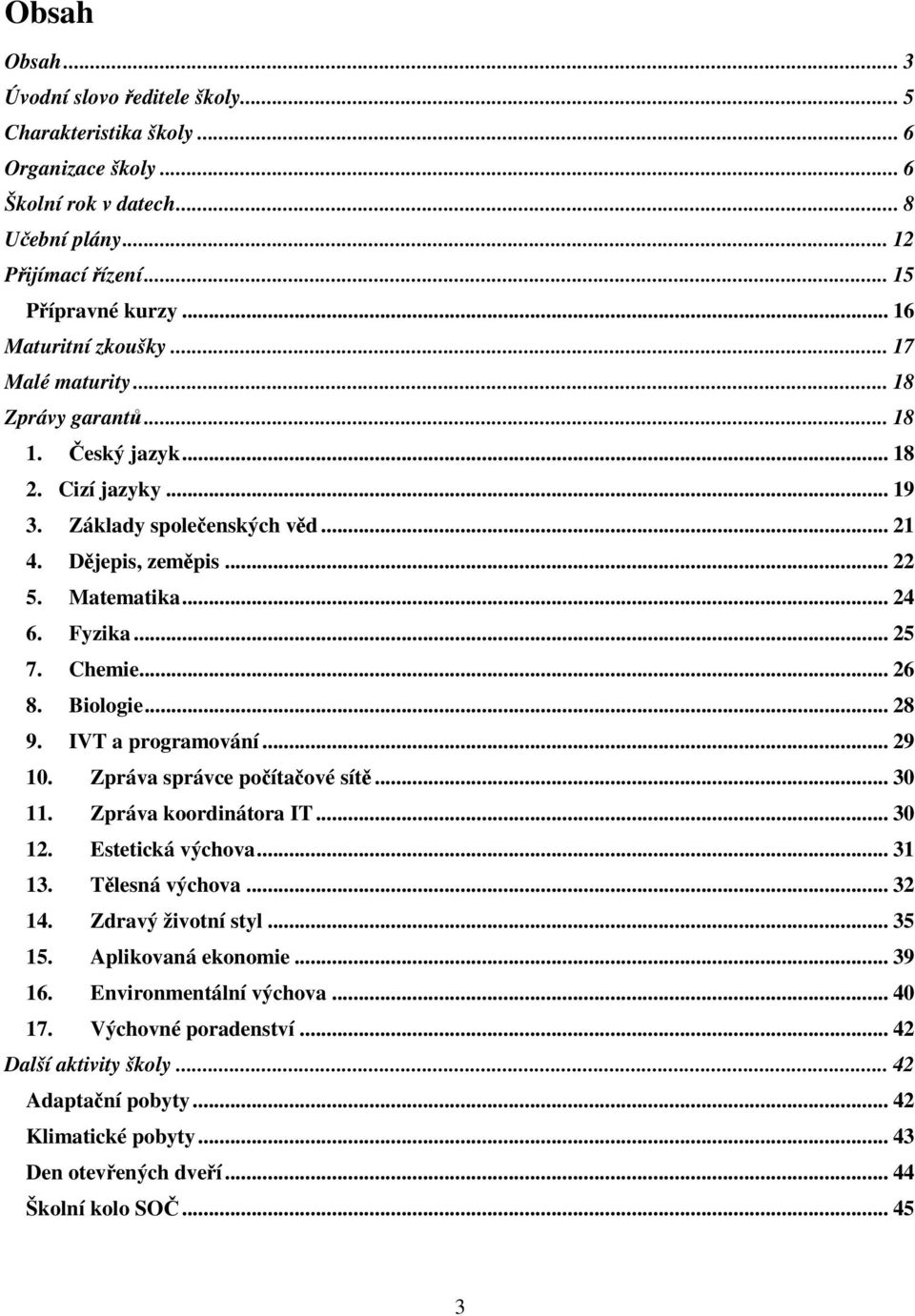 Fyzika... 25 7. Chemie... 26 8. Biologie... 28 9. IVT a programování... 29 10. Zpráva správce počítačové sítě... 30 11. Zpráva koordinátora IT... 30 12. Estetická výchova... 31 13. Tělesná výchova.