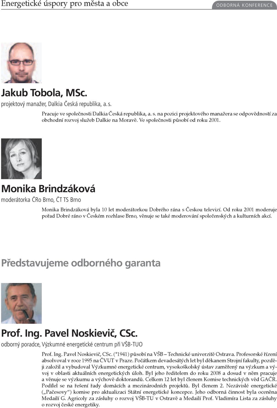 Monika Brindzáková moderátorka ČRo Brno, ČT TS Brno Monika Brindzáková byla 10 let moderátorkou Dobrého rána s Českou televizí.