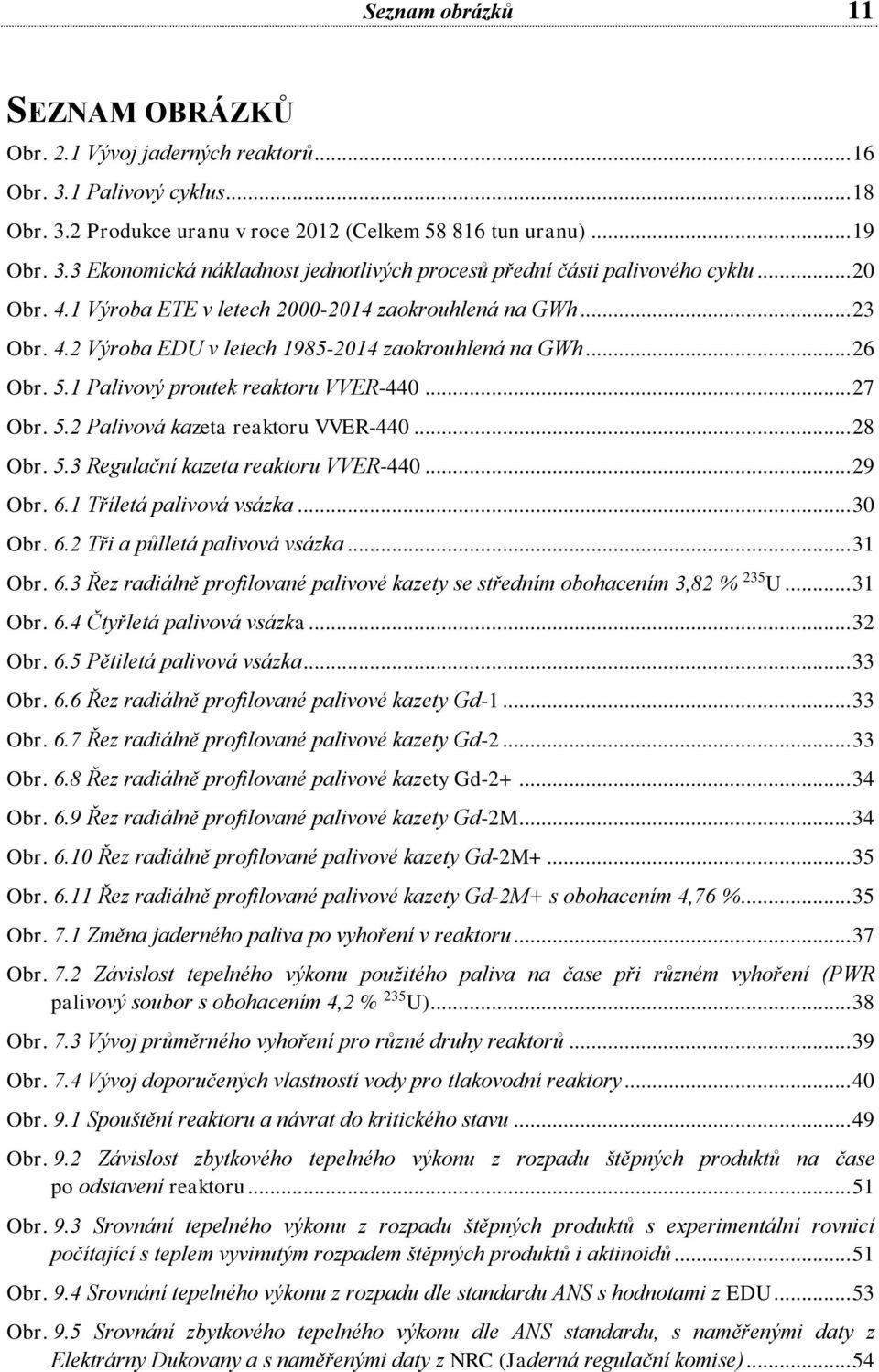 .. 28 Obr. 5.3 Regulační kazeta reaktoru VVER-440... 29 Obr. 6.1 Tříletá palivová vsázka... 30 Obr. 6.2 Tři a půlletá palivová vsázka... 31 Obr. 6.3 Řez radiálně profilované palivové kazety se středním obohacením 3,82 % 235 U.