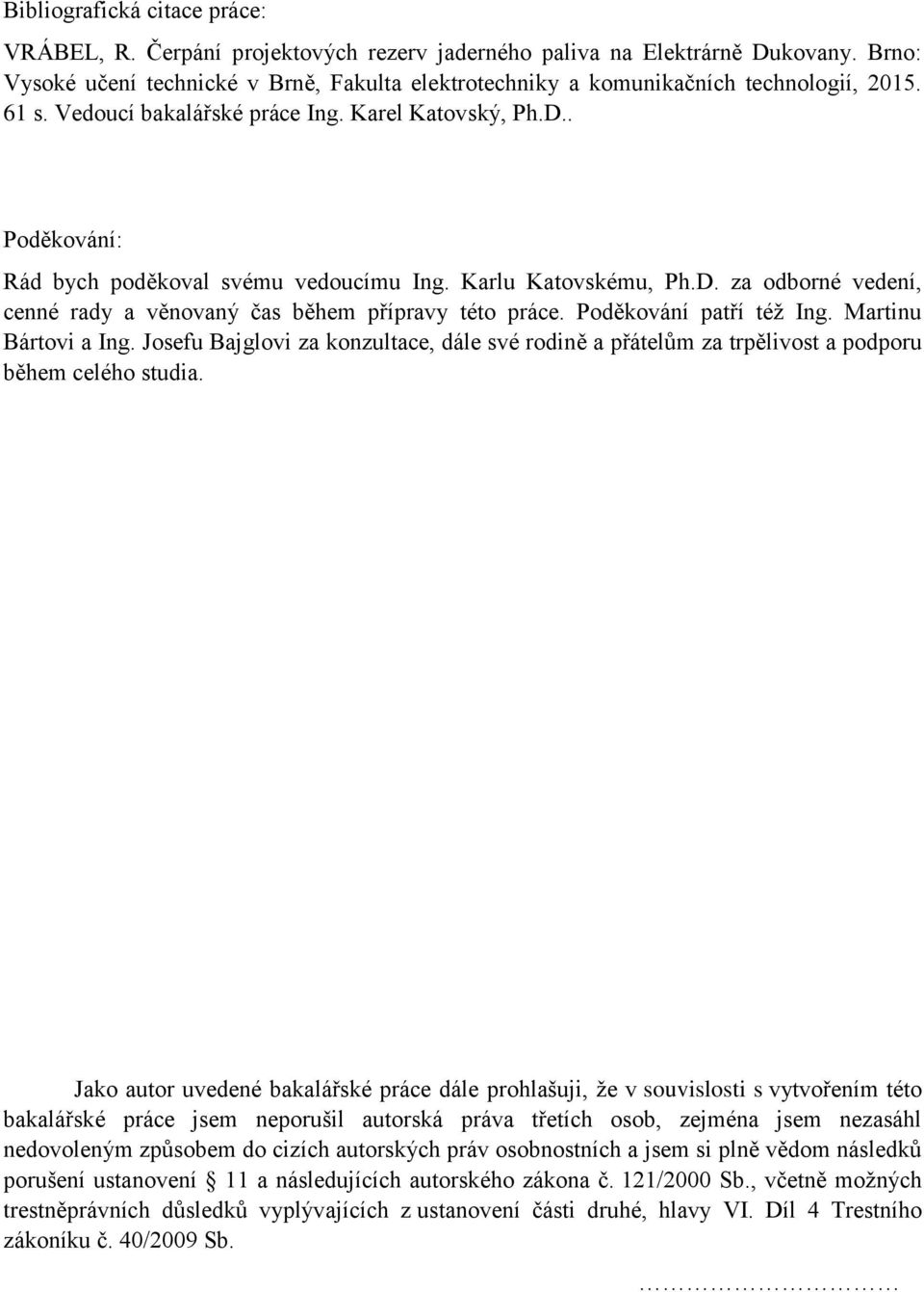 . Poděkování: Rád bych poděkoval svému vedoucímu Ing. Karlu Katovskému, Ph.D. za odborné vedení, cenné rady a věnovaný čas během přípravy této práce. Poděkování patří též Ing. Martinu Bártovi a Ing.