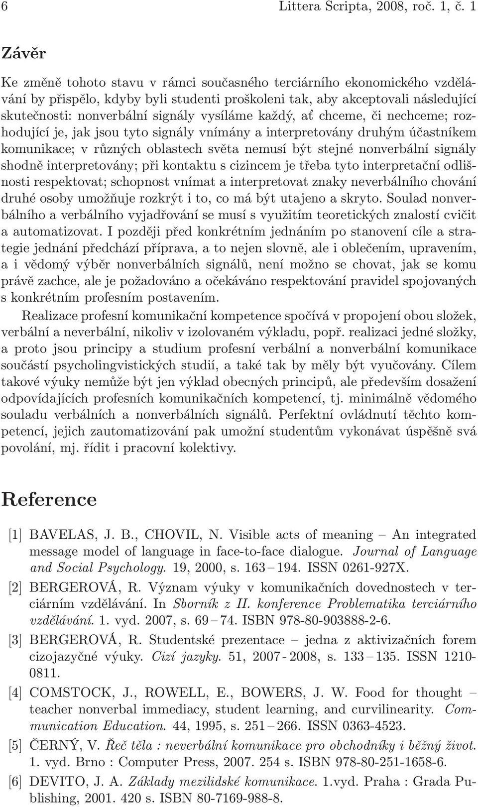 vysíláme každý, ať chceme, či nechceme; rozhodující je, jak jsou tyto signály vnímány a interpretovány druhým účastníkem komunikace; v různých oblastech světa nemusí být stejné nonverbální signály