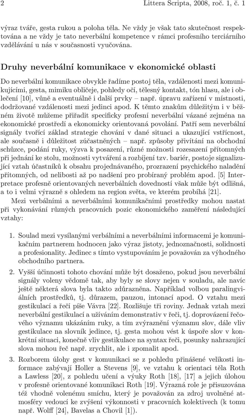 Druhy neverbální komunikace v ekonomické oblasti Do neverbální komunikace obvykle řadíme postoj těla, vzdálenosti mezi komunikujícími, gesta, mimiku obličeje, pohledy očí, tělesný kontakt, tón hlasu,