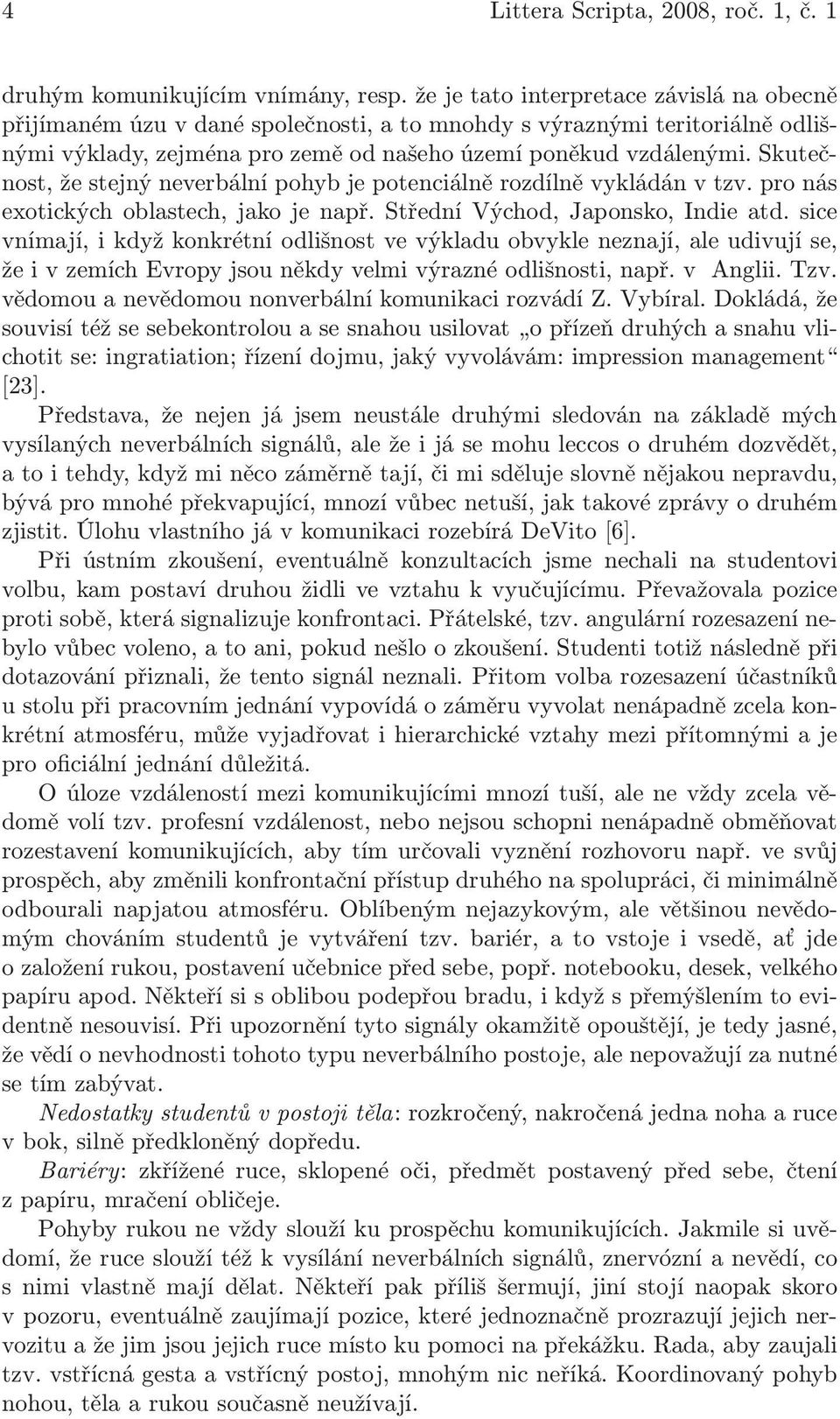 Skutečnost, že stejný neverbální pohyb je potenciálně rozdílně vykládán v tzv. pro nás exotických oblastech, jako je např. Střední Východ, Japonsko, Indie atd.