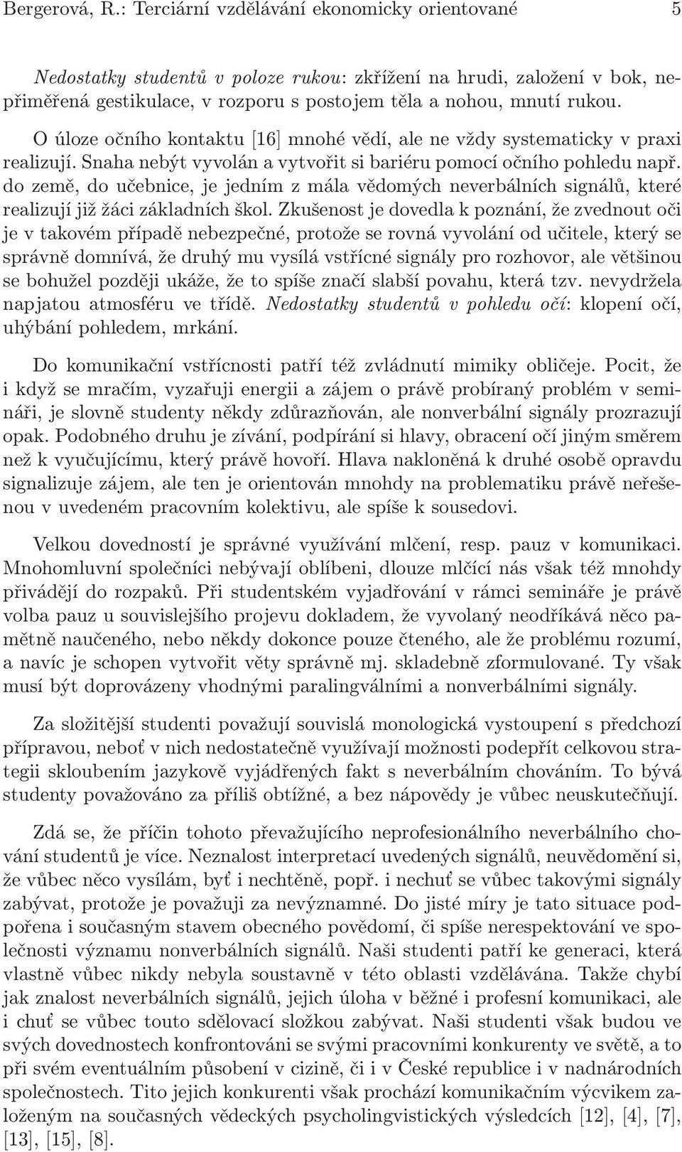 O úloze očního kontaktu[16] mnohé vědí, ale ne vždy systematicky v praxi realizují. Snaha nebýt vyvolán a vytvořit si bariéru pomocí očního pohledu např.