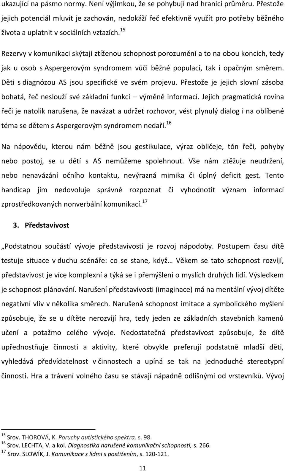 15 Rezervy v komunikaci skýtají ztíženou schopnost porozumění a to na obou koncích, tedy jak u osob s Aspergerovým syndromem vůči běžné populaci, tak i opačným směrem.