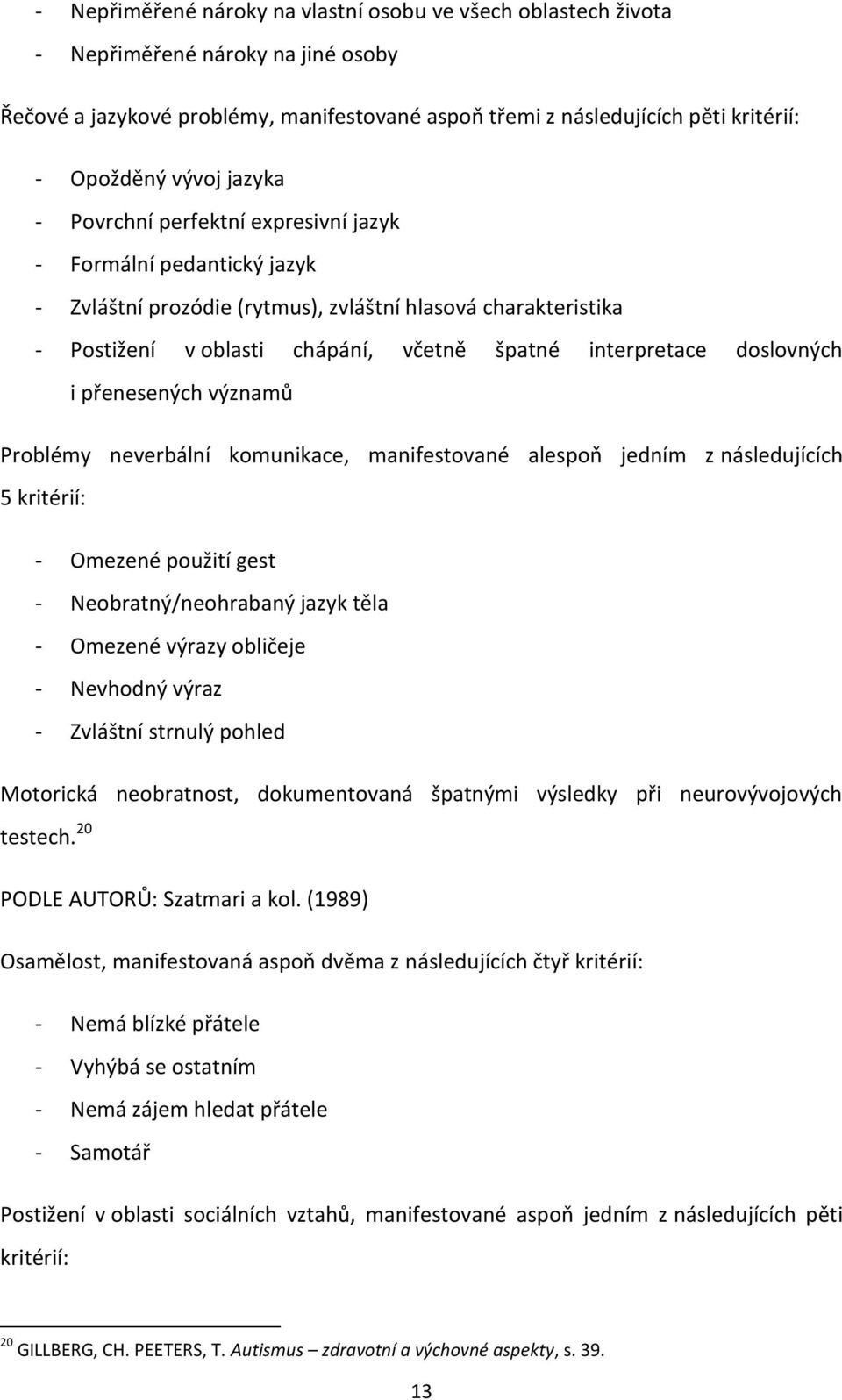 doslovných i přenesených významů Problémy neverbální komunikace, manifestované alespoň jedním z následujících 5 kritérií: - Omezené použití gest - Neobratný/neohrabaný jazyk těla - Omezené výrazy