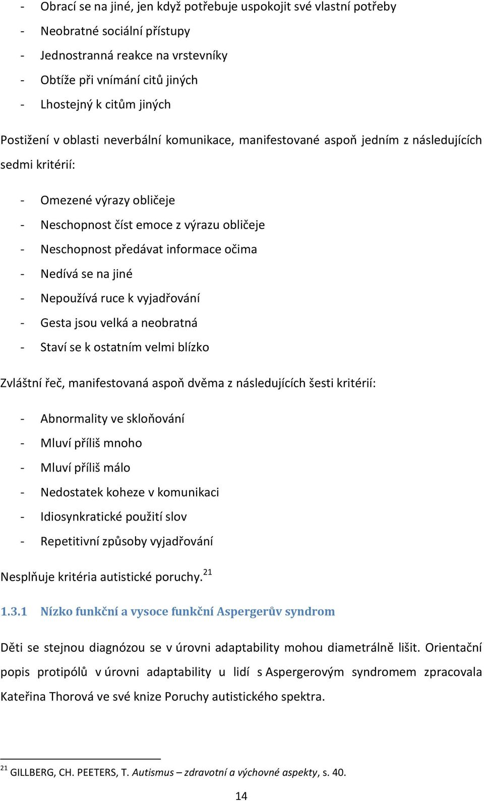 informace očima - Nedívá se na jiné - Nepoužívá ruce k vyjadřování - Gesta jsou velká a neobratná - Staví se k ostatním velmi blízko Zvláštní řeč, manifestovaná aspoň dvěma z následujících šesti