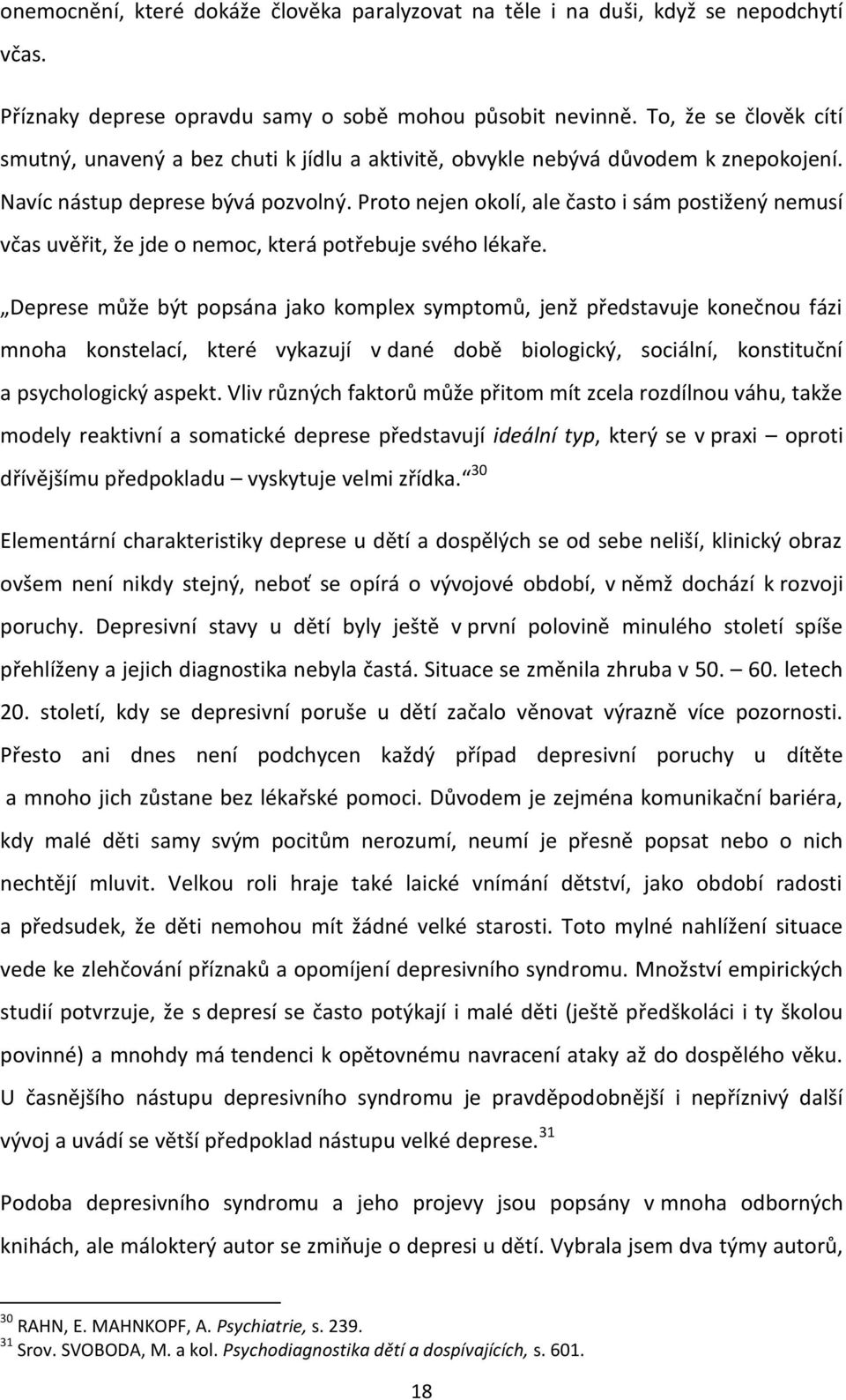 Proto nejen okolí, ale často i sám postižený nemusí včas uvěřit, že jde o nemoc, která potřebuje svého lékaře.