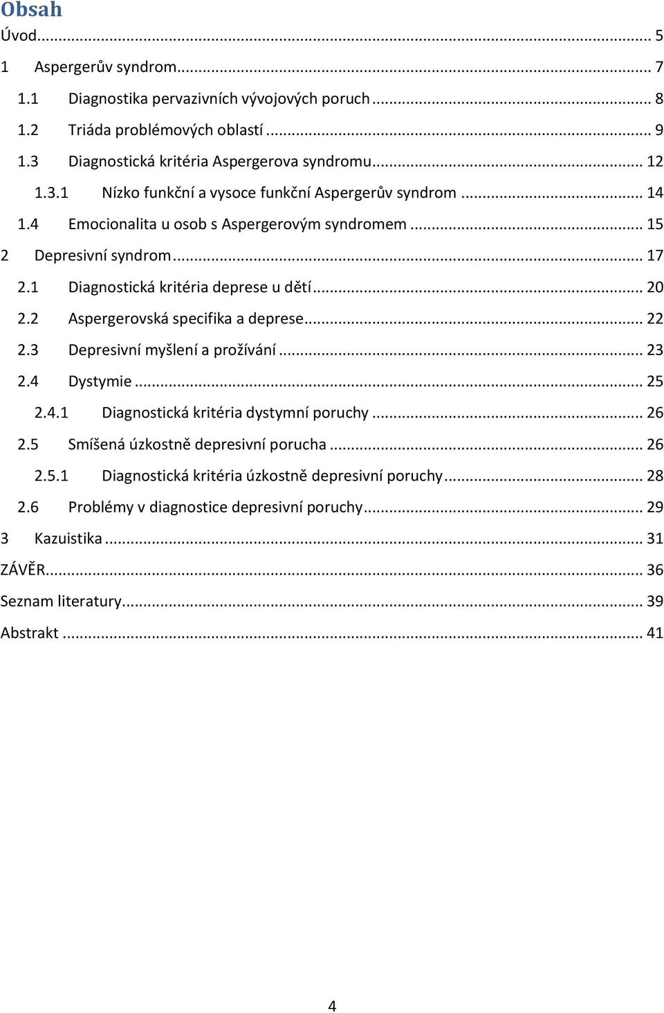 3 Depresivní myšlení a prožívání... 23 2.4 Dystymie... 25 2.4.1 Diagnostická kritéria dystymní poruchy... 26 2.5 Smíšená úzkostně depresivní porucha... 26 2.5.1 Diagnostická kritéria úzkostně depresivní poruchy.