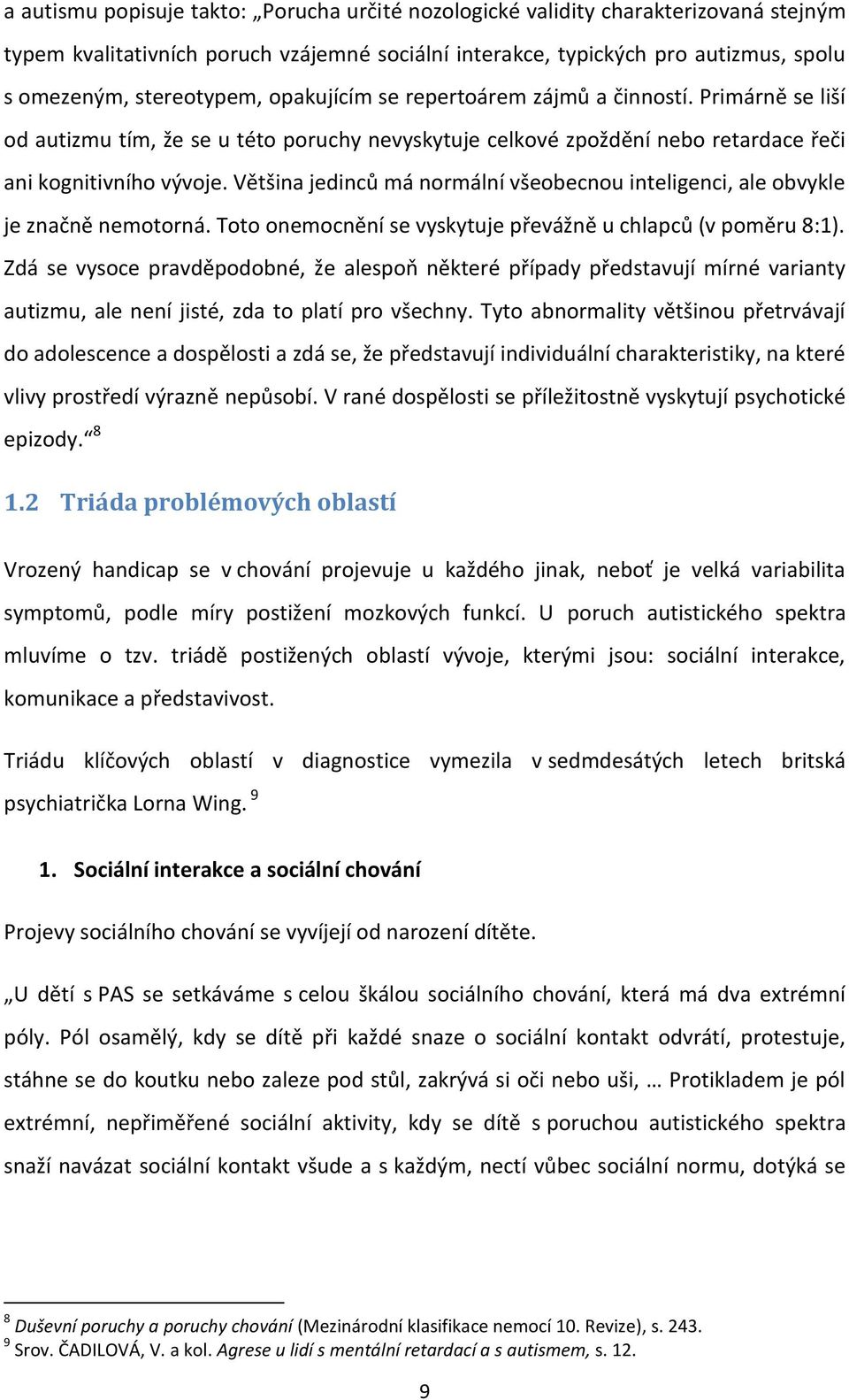 Většina jedinců má normální všeobecnou inteligenci, ale obvykle je značně nemotorná. Toto onemocnění se vyskytuje převážně u chlapců (v poměru 8:1).