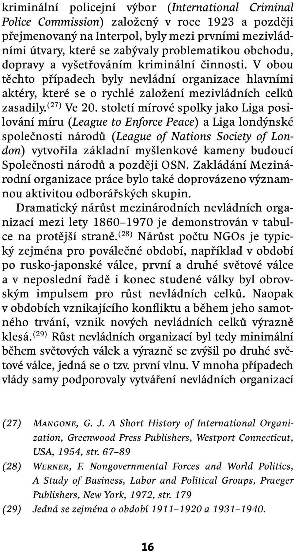 století mírové spolky jako Liga posilování míru (League to Enforce Peace) a Liga londýnské společnosti národů (League of Nations Society of London) vytvořila základní myšlenkové kameny budoucí