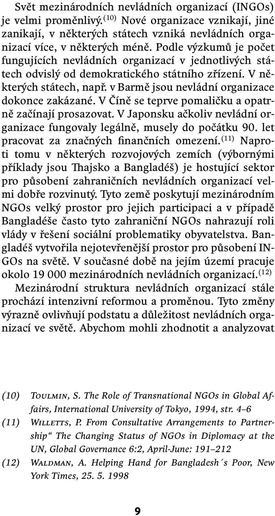 v Barmě jsou nevládní organizace dokonce zakázané. V Číně se teprve pomaličku a opatrně začínají prosazovat. V Japonsku ačkoliv nevládní organizace fungovaly legálně, musely do počátku 90.