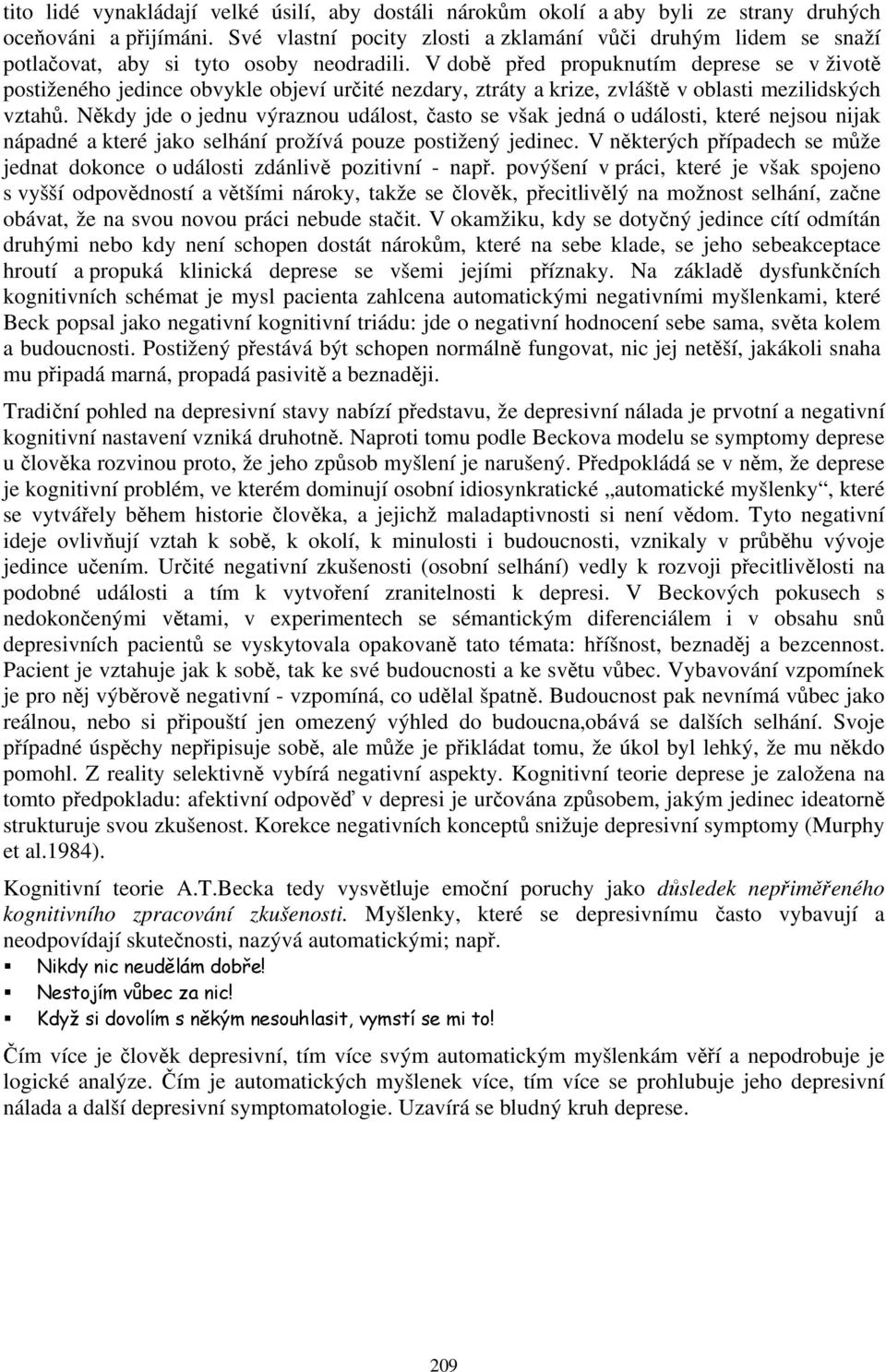 V době před propuknutím deprese se v životě postiženého jedince obvykle objeví určité nezdary, ztráty a krize, zvláště v oblasti mezilidských vztahů.