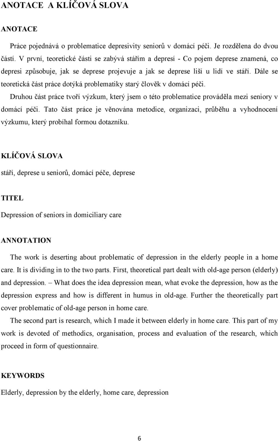 Dále se teoretická část práce dotýká problematiky starý člověk v domácí péči. Druhou část práce tvoří výzkum, který jsem o této problematice prováděla mezi seniory v domácí péči.