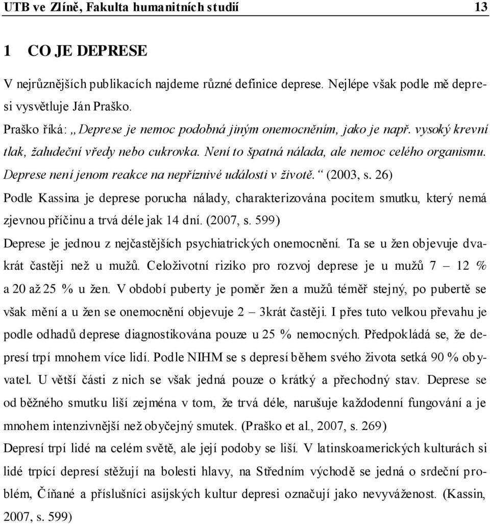 Deprese není jenom reakce na nepříznivé události v životě. (2003, s. 26) Podle Kassina je deprese porucha nálady, charakterizována pocitem smutku, který nemá zjevnou příčinu a trvá déle jak 14 dní.