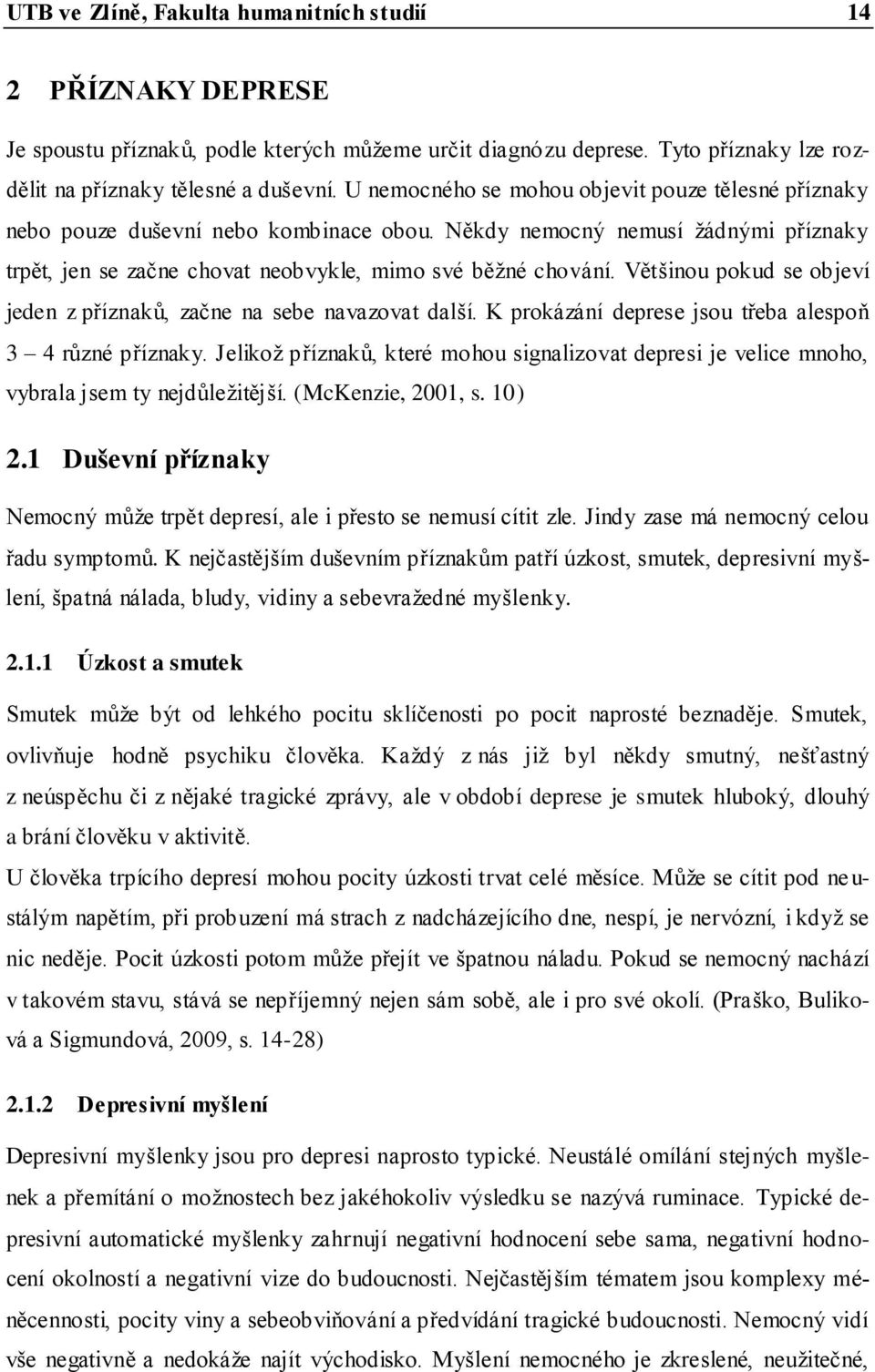 Většinou pokud se objeví jeden z příznaků, začne na sebe navazovat další. K prokázání deprese jsou třeba alespoň 3 4 různé příznaky.