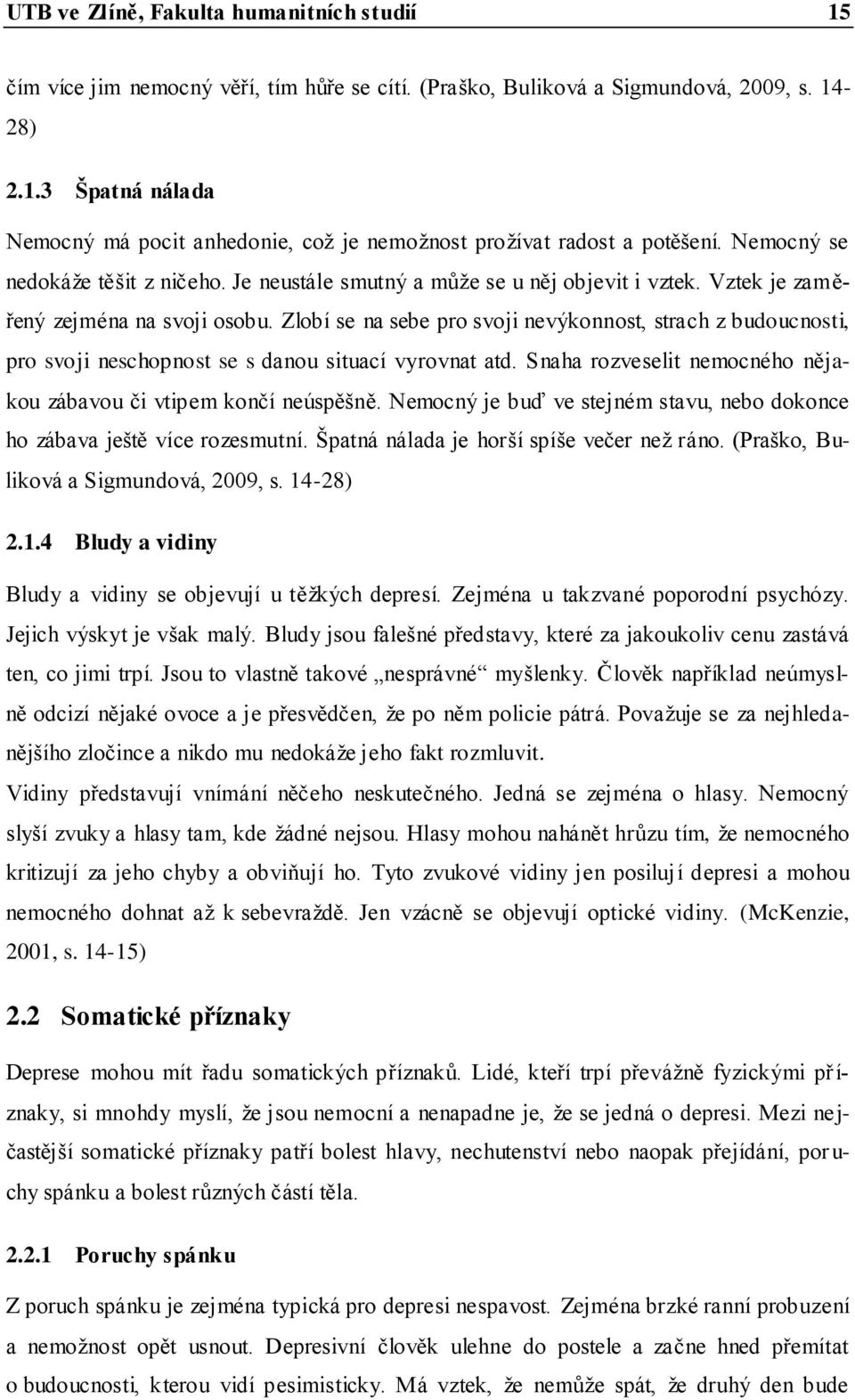 Zlobí se na sebe pro svoji nevýkonnost, strach z budoucnosti, pro svoji neschopnost se s danou situací vyrovnat atd. Snaha rozveselit nemocného nějakou zábavou či vtipem končí neúspěšně.