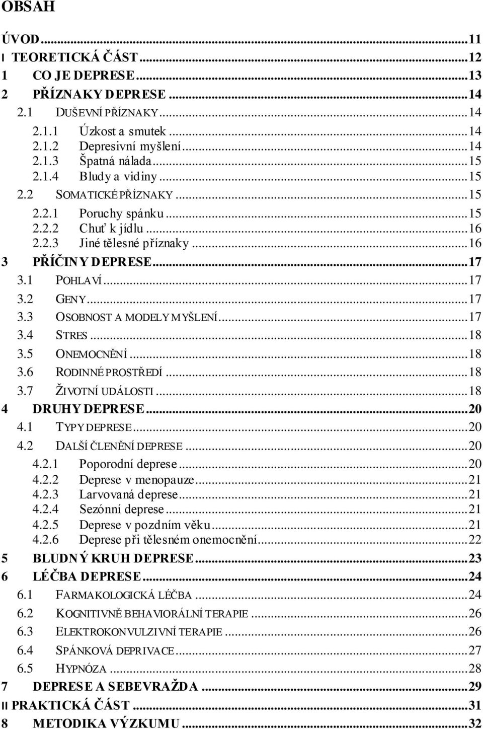 .. 17 3.4 STRES... 18 3.5 ONEMOCNĚNÍ... 18 3.6 RODINNÉ PROSTŘEDÍ... 18 3.7 ŽIVOTNÍ UDÁLOSTI... 18 4 DRUHY DEPRESE... 20 4.1 TYPY DEPRESE... 20 4.2 DALŠÍ ČLENĚNÍ DEPRESE... 20 4.2.1 Poporodní deprese.