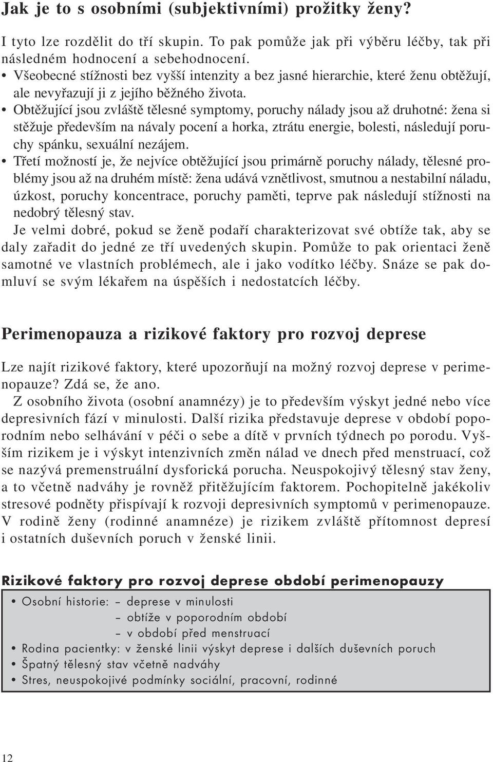 Obtěžující jsou zvláště tělesné symptomy, poruchy nálady jsou až druhotné: žena si stěžuje především na návaly pocení a horka, ztrátu energie, bolesti, následují poruchy spánku, sexuální nezájem.