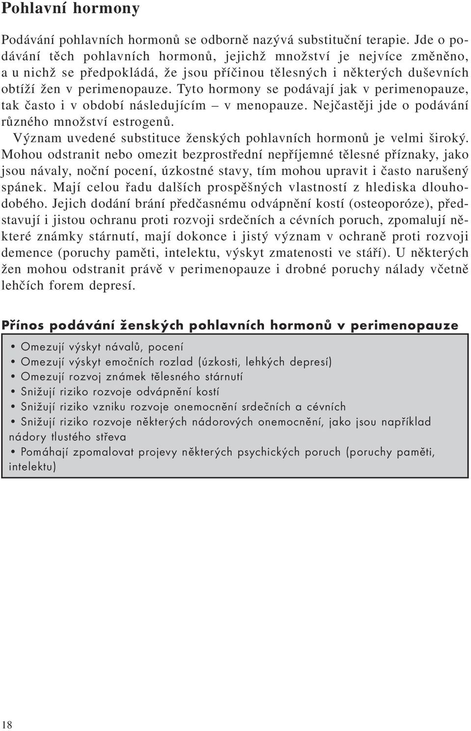 Tyto hormony se podávají jak v perimenopauze, tak často i v období následujícím v menopauze. Nejčastěji jde o podávání různého množství estrogenů.