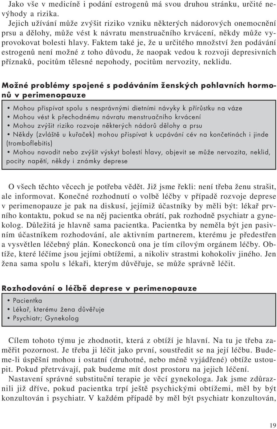 Faktem také je, že u určitého množství žen podávání estrogenů není možné z toho důvodu, že naopak vedou k rozvoji depresivních příznaků, pocitům tělesné nepohody, pocitům nervozity, neklidu.