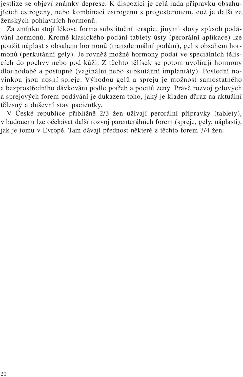 Kromě klasického podání tablety ústy (perorální aplikace) lze použít náplast s obsahem hormonů (transdermální podání), gel s obsahem hormonů (perkutánní gely).