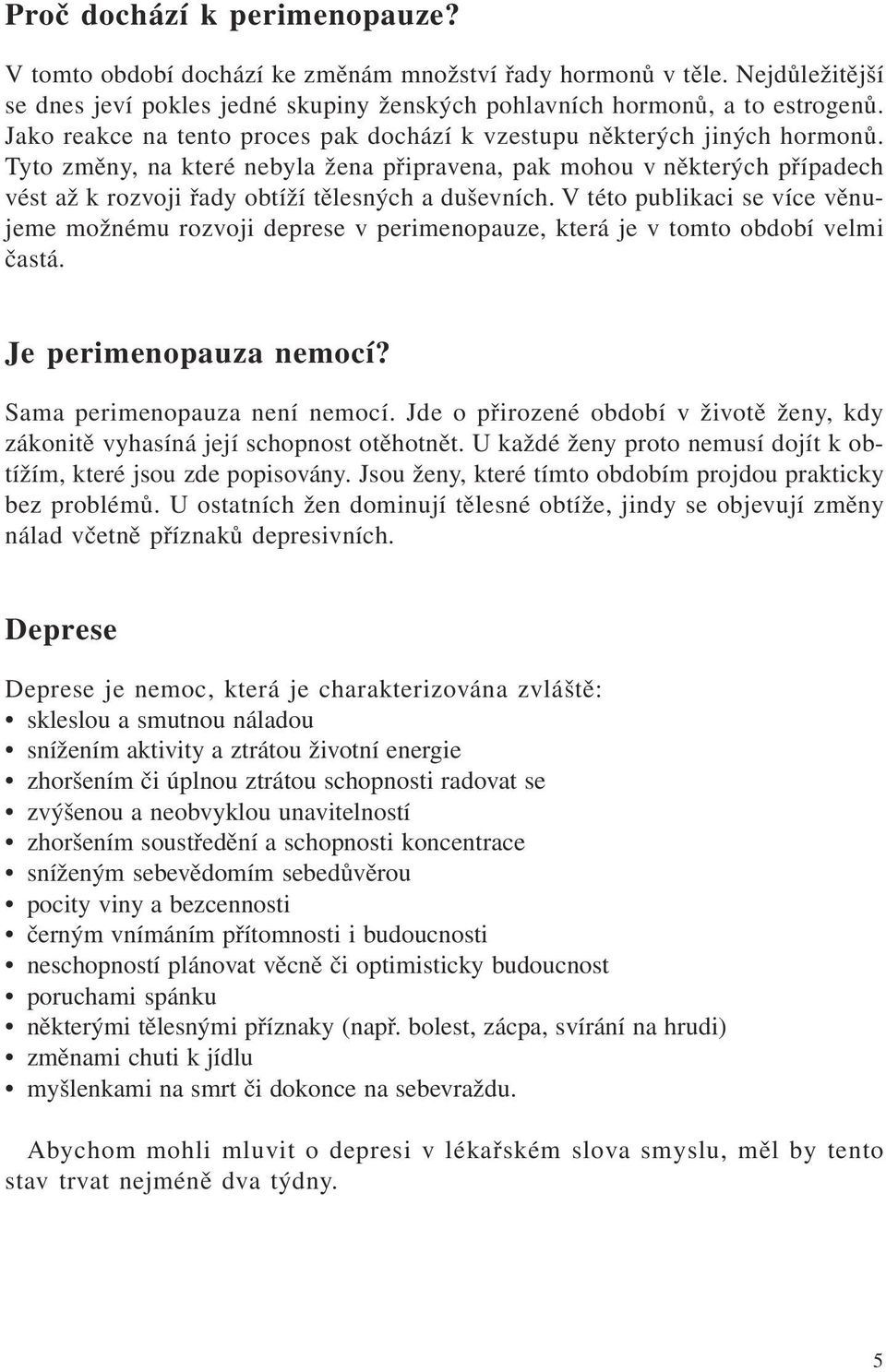 Tyto změny, na které nebyla žena připravena, pak mohou v některých případech vést až k rozvoji řady obtíží tělesných a duševních.