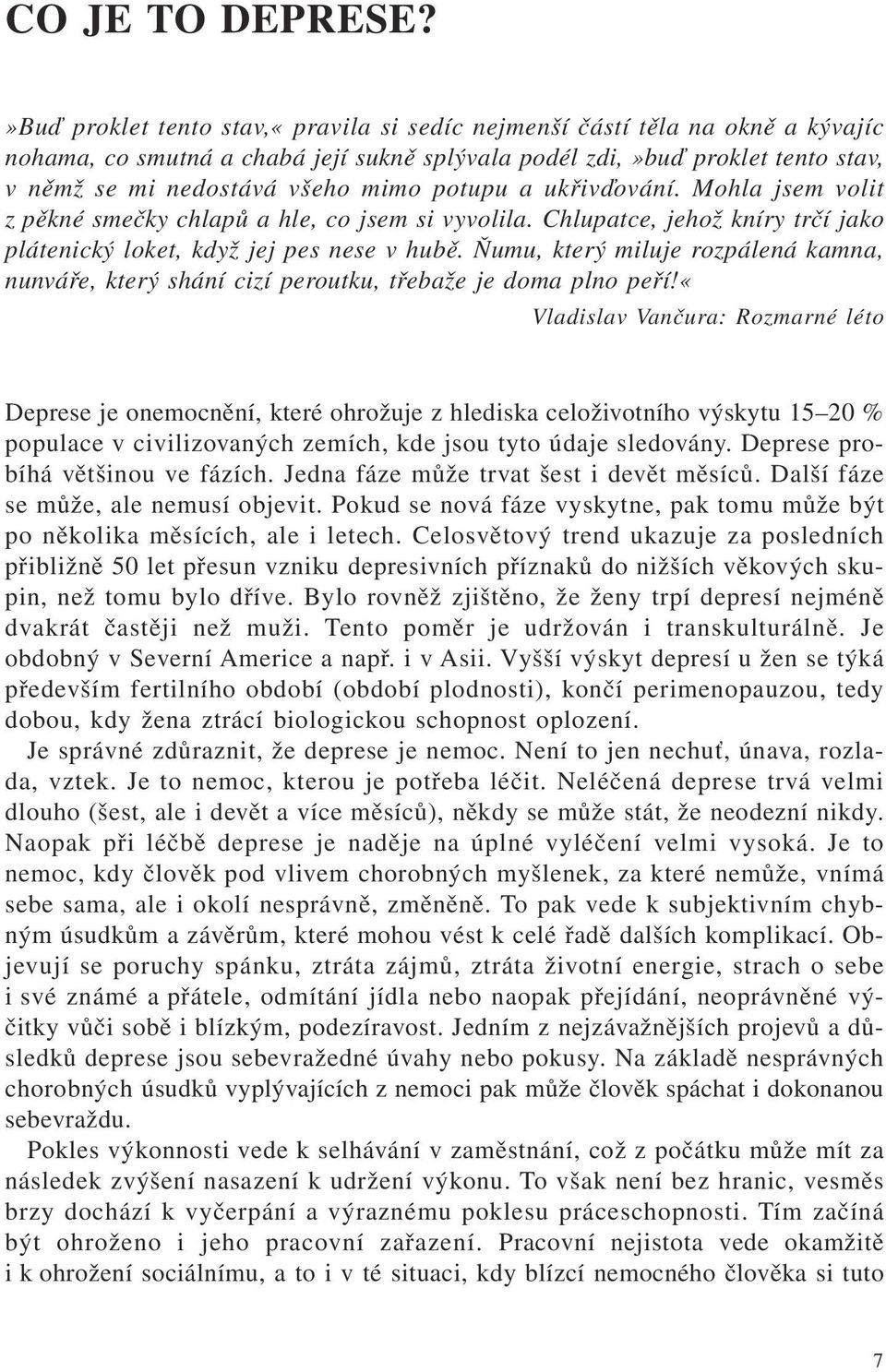 potupu a ukřivďování. Mohla jsem volit z pěkné smečky chlapů a hle, co jsem si vyvolila. Chlupatce, jehož kníry trčí jako plátenický loket, když jej pes nese v hubě.