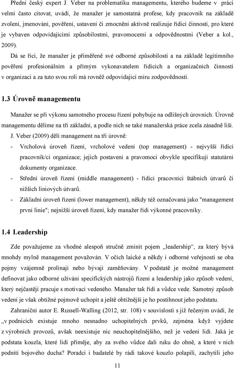 aktivně realizuje řídicí činnosti, pro které je vybaven odpovídajícími způsobilostmi, pravomocemi a odpovědnostmi (Veber a kol., 2009).