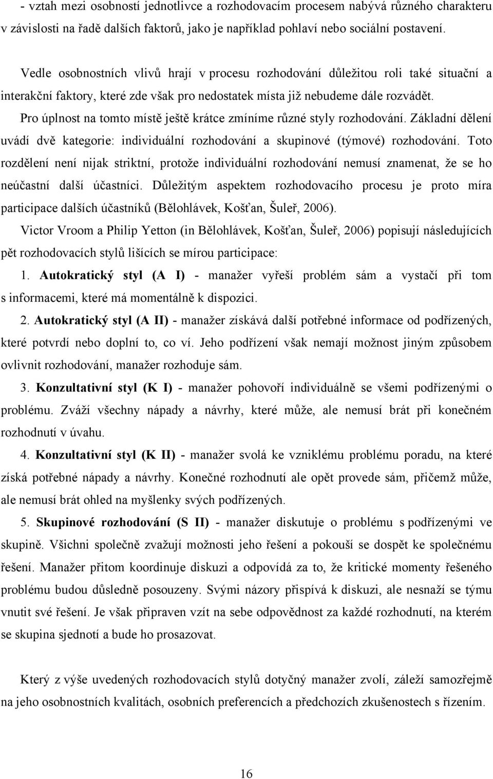 Pro úplnost na tomto místě ještě krátce zmíníme různé styly rozhodování. Základní dělení uvádí dvě kategorie: individuální rozhodování a skupinové (týmové) rozhodování.